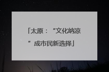 太原：“文化纳凉”成市民新选择
