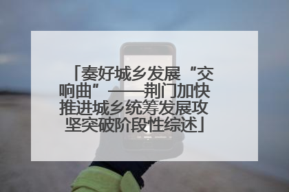 奏好城乡发展“交响曲”——荆门加快推进城乡统筹发展攻坚突破阶段性综述