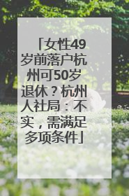 女性49岁前落户杭州可50岁退休？杭州人社局：不实，需满足多项条件