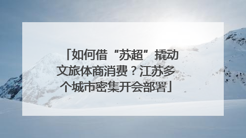 如何借“苏超”撬动文旅体商消费？江苏多个城市密集开会部署