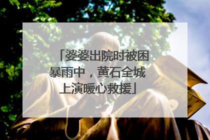婆婆出院时被困暴雨中，黄石全城上演暖心救援