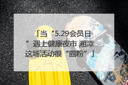 当“5.29会员日”遇上健康夜市 湘潭这场活动很“圈粉”