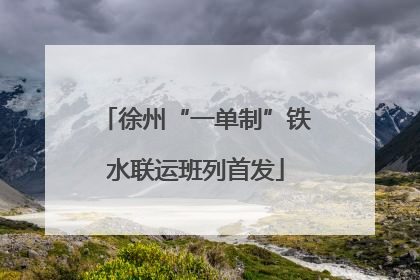徐州“一单制”铁水联运班列首发