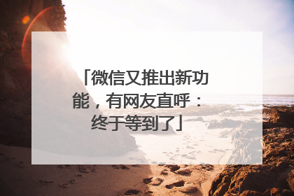 微信又推出新功能，有网友直呼：终于等到了