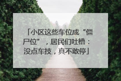 小区这些车位成“僵尸位”，居民们吐槽：没点车技，真不敢停