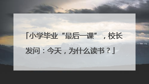 小学毕业“最后一课”，校长发问：今天，为什么读书？
