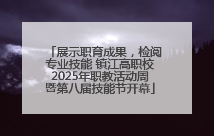 展示职育成果，检阅专业技能 镇江高职校2025年职教活动周暨第八届技能节开幕