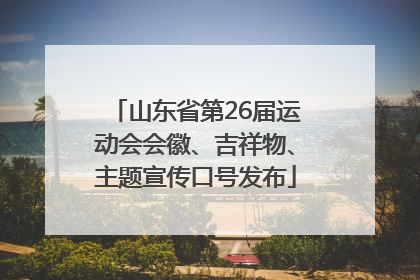 山东省第26届运动会会徽、吉祥物、主题宣传口号发布