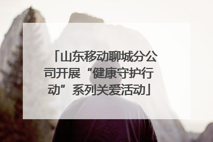 山东移动聊城分公司开展“健康守护行动”系列关爱活动