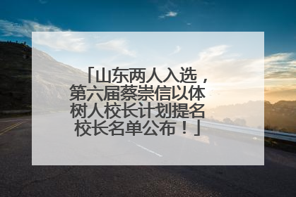 山东两人入选，第六届蔡崇信以体树人校长计划提名校长名单公布！