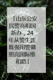 山东公安民警亮相国新办，24年从警生涯陈强用警徽照亮国际维和路