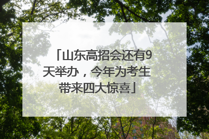 山东高招会还有9天举办，今年为考生带来四大惊喜