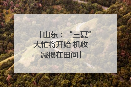 山东：“三夏”大忙将开始 机收减损在田间