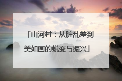 山河村：从脏乱差到美如画的蜕变与振兴