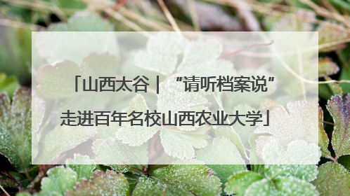 山西太谷｜“请听档案说”走进百年名校山西农业大学