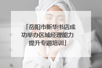 岳阳市新华书店成功举办区域经理能力提升专题培训