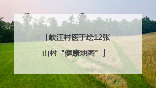 峡江村医手绘12张山村“健康地图”