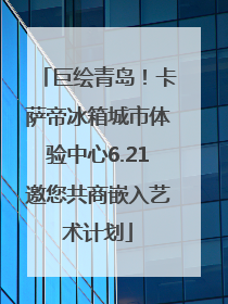 巨绘青岛！卡萨帝冰箱城市体验中心6.21邀您共商嵌入艺术计划