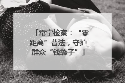 常宁检察：“零距离”普法，守护群众“钱袋子”