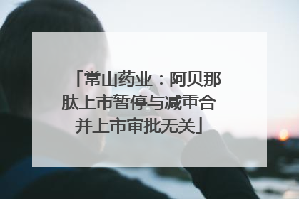 常山药业：阿贝那肽上市暂停与减重合并上市审批无关