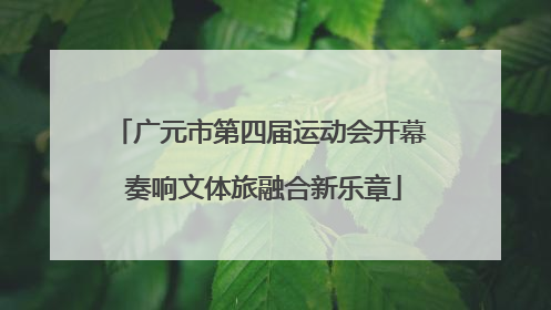 广元市第四届运动会开幕 奏响文体旅融合新乐章