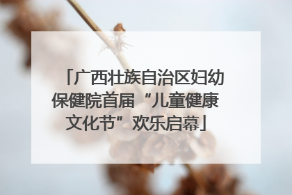 广西壮族自治区妇幼保健院首届“儿童健康文化节”欢乐启幕