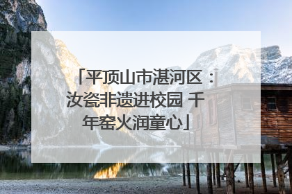 平顶山市湛河区：汝瓷非遗进校园 千年窑火润童心