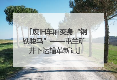 废旧车厢变身“钢铁骏马”——屯兰矿井下运输革新记