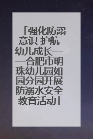 强化防溺意识 护航幼儿成长——合肥市明珠幼儿园如园分园开展防溺水安全教育活动