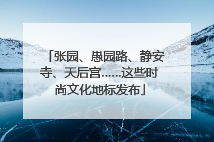 张园、愚园路、静安寺、天后宫……这些时尚文化地标发布