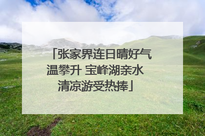 张家界连日晴好气温攀升 宝峰湖亲水清凉游受热捧
