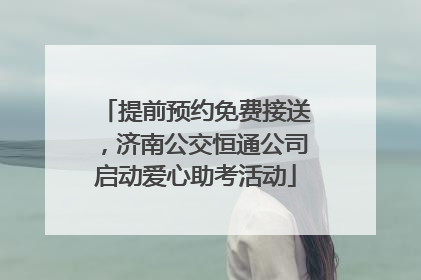 提前预约免费接送，济南公交恒通公司启动爱心助考活动