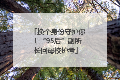 换个身份守护你！“95后”副所长回母校护考
