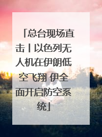 总台现场直击丨以色列无人机在伊朗低空飞翔 伊全面开启防空系统