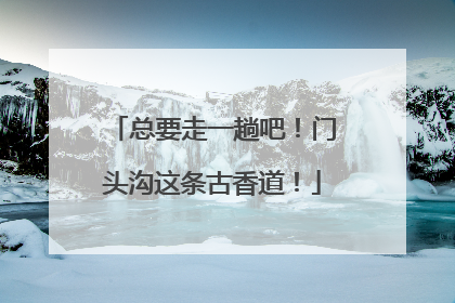 总要走一趟吧！门头沟这条古香道！