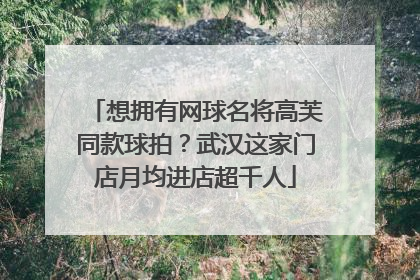 想拥有网球名将高芙同款球拍？武汉这家门店月均进店超千人