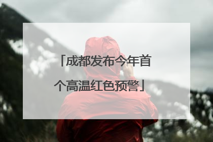 成都发布今年首个高温红色预警