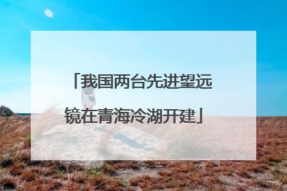 我国两台先进望远镜在青海冷湖开建