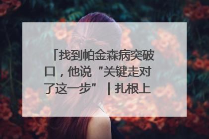 找到帕金森病突破口，他说“关键走对了这一步”｜扎根上海，从0到1