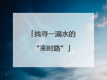 找寻一滴水的“来时路”