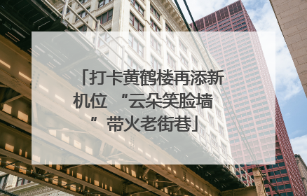 打卡黄鹤楼再添新机位 “云朵笑脸墙”带火老街巷