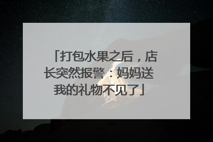 打包水果之后，店长突然报警：妈妈送我的礼物不见了