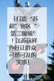 打造“苏超”赛区“第二现场”！江苏这样办好让群众可感可及的实事