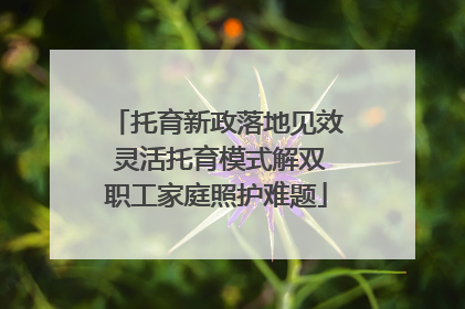 托育新政落地见效 灵活托育模式解双职工家庭照护难题