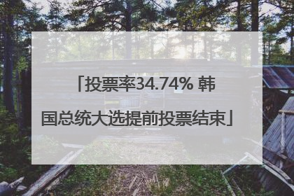 投票率34.74% 韩国总统大选提前投票结束
