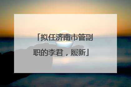 拟任济南市管副职的李君，履新