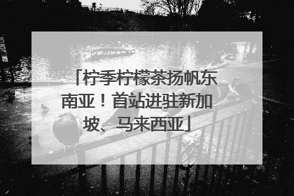 柠季柠檬茶扬帆东南亚！首站进驻新加坡、马来西亚