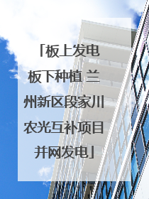 板上发电 板下种植 兰州新区段家川农光互补项目并网发电