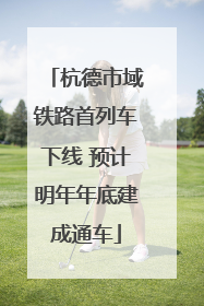 杭德市域铁路首列车下线 预计明年年底建成通车