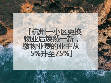杭州一小区更换物业后焕然一新，缴物业费的业主从5%升至75%